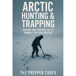 Ellis, Jordan Arctic Hunting & Trapping: Survival Skills, Sustainable Practices, and Indigenous Wisdom for Thriving in the Frozen North Ellis, Jordan Arctic Hunting & Trapping: Survival Skills, Sustainable Practices, and Indigenous Wisdom for Thriving in the Frozen North