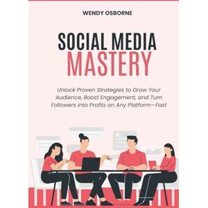 Osborne, Wendy Social Media Mastery: Unlock Proven Strategies to Grow Your Audience, Boost Engagement, and Turn Followers into Profits on Any Platform—Fast Osborne, Wendy Social Media Mastery: Unlock Proven Strategies to Grow Your Audience, Boost Engagement, and Turn Followers into Profits on Any Platform—Fast