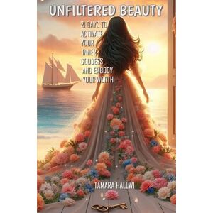 Hallwi, Tamara UNFILTERED BEAUTY: 21 Days to Activate Your Inner Goddess & Embody Your Worth Hallwi, Tamara UNFILTERED BEAUTY: 21 Days to Activate Your Inner Goddess & Embody Your Worth