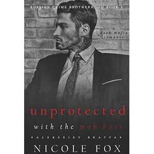 Fox, Nicole Unprotected with the Mob Boss (Alekseiev Bratva): A Dark Mafia Romance: 5 (Russian Crime Brotherhood) Fox, Nicole Unprotected with the Mob Boss (Alekseiev Bratva): A Dark Mafia Romance: 5 (Russian Crime Brotherhood)