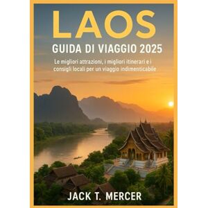 T. MERCER, JACK LAOS GUIDA DI VIAGGIO 2025: Le migliori attrazioni, i migliori itinerari e i consigli locali per un viaggio indimenticabile T. MERCER, JACK LAOS GUIDA DI VIAGGIO 2025: Le migliori attrazioni, i migliori itinerari e i consigli locali per un viaggio indimenticabile