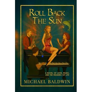 Baldwiin, Michael Roll Back the Sun: A Novel of Love, Music, and the Meaning of Life Baldwiin, Michael Roll Back the Sun: A Novel of Love, Music, and the Meaning of Life