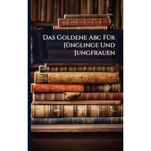 Anonymous Das Goldene Abc FÃ1/4r JÃ1/4nglinge Und Jungfrauen Anonymous Das Goldene Abc FÃ1/4r JÃ1/4nglinge Und Jungfrauen