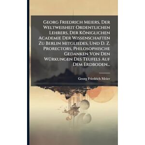 Meier, Georg Friedrich Georg Friedrich Meiers, Der Weltweisheit Ordentlichen Lehrers, Der Königlichen Academie Der Wissenschaften Zu Berlin Mitgliedes, Und D. Z. Prorectors, ... WÃ1/4rkungen Des Teufels Auf Dem Erdboden... Meier, Georg Friedrich Georg Friedrich Meiers, Der Weltweisheit Ordentlichen Lehrers, Der Königlichen Academie Der Wissenschaften Zu Berlin Mitgliedes, Und D. Z. Prorectors, ... WÃ1/4rkungen Des Teufels Auf Dem Erdboden...