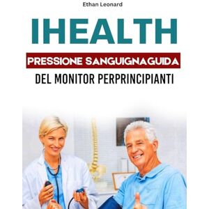 Leonard, Ethan IHEALTH PRESSIONE SANGUIGNAGUIDA UTENTE DEL MONITOR PERPRINCIPIANTI: Il tuo manuale passo dopo passo per misurare, monitorare e migliorare i tuoi parametri vitali di salute Leonard, Ethan IHEALTH PRESSIONE SANGUIGNAGUIDA UTENTE DEL MONITOR PERPRINCIPIANTI: Il tuo manuale passo dopo passo per misurare, monitorare e migliorare i tuoi parametri vitali di salute