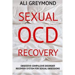 Greymond, Ali Sexual OCD Recovery: Obsessive Compulsive Disorder Recovery System For Sexual Obsessions Greymond, Ali Sexual OCD Recovery: Obsessive Compulsive Disorder Recovery System For Sexual Obsessions