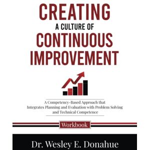 Donahue, Dr. Wesley E. Creating a Culture of Continuous Improvement: A Competency-Based Approach that Integrates Planning and Evaluation with Problem Solving and Technical ... Workbooks for Structured Learning) Donahue, Dr. Wesley E. Creating a Culture of Continuous Improvement: A Competency-Based Approach that Integrates Planning and Evaluation with Problem Solving and Technical ... Workbooks for Structured Learning)