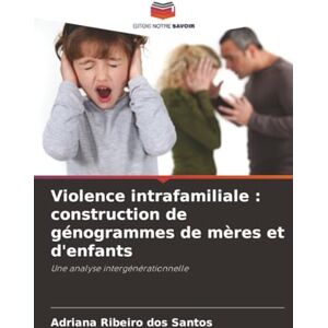 Ribeiro dos Santos, Adriana Violence intrafamiliale : construction de génogrammes de mères et d'enfants: Une analyse intergénérationnelle Ribeiro dos Santos, Adriana Violence intrafamiliale : construction de génogrammes de mères et d'enfants: Une analyse intergénérationnelle