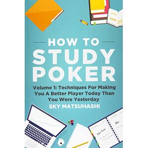 Matsuhashi, Sky How To Study Poker: Volume 1: Techniques For Making You A Better Player Today Than You Were Yesterday Matsuhashi, Sky How To Study Poker: Volume 1: Techniques For Making You A Better Player Today Than You Were Yesterday