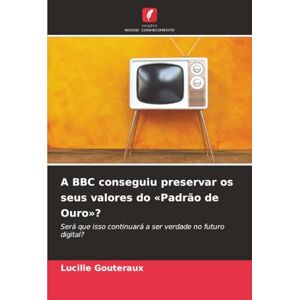 Gouteraux, Lucille A BBC conseguiu preservar os seus valores do «Padrão de Ouro»?: Será que isso continuará a ser verdade no futuro digital? Gouteraux, Lucille A BBC conseguiu preservar os seus valores do «Padrão de Ouro»?: Será que isso continuará a ser verdade no futuro digital?