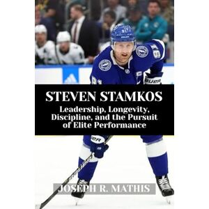 Mathis, Joseph R. STEVEN STAMKOS: Leadership, Longevity, Discipline, and the Pursuit of Elite Performance Mathis, Joseph R. STEVEN STAMKOS: Leadership, Longevity, Discipline, and the Pursuit of Elite Performance