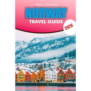UTTERBACK, MARIA J. NORWAY Travel Guide 2026: Insider Advice Fjords Nature Hidden Gems Food and Transportation UTTERBACK, MARIA J. NORWAY Travel Guide 2026: Insider Advice Fjords Nature Hidden Gems Food and Transportation