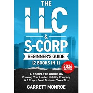 Monroe, Garrett The LLC & S-Corp Beginner's Guide: A Complete Guide On Forming Your Limited Liability Company & S-Corp + Small Business Taxes Tips Monroe, Garrett The LLC & S-Corp Beginner's Guide: A Complete Guide On Forming Your Limited Liability Company & S-Corp + Small Business Taxes Tips