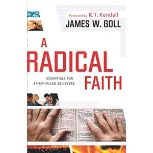 Goll, James W. A Radical Faith: Essentials for Spirit-Filled Believers Goll, James W. A Radical Faith: Essentials for Spirit-Filled Believers