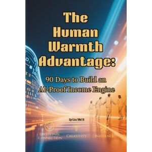 Lim, Wei Yi The Human Warmth Advantage: 90 Days to Build an AI-Proof Income Engine Lim, Wei Yi The Human Warmth Advantage: 90 Days to Build an AI-Proof Income Engine