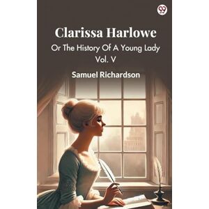 Richardson, Samuel Clarissa HarloweOr The History Of A Young Lady Vol. V (Edition1) Richardson, Samuel Clarissa HarloweOr The History Of A Young Lady Vol. V (Edition1)