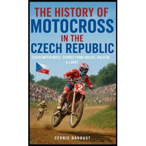 Davoust, Cedric The History of Motocross in the Czech Republic: Czech Motocross: Echoes from Holice, Dalečín & Loket Davoust, Cedric The History of Motocross in the Czech Republic: Czech Motocross: Echoes from Holice, Dalečín & Loket