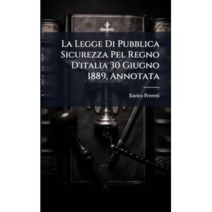 Ferretti, Enrico La Legge Di Pubblica Sicurezza Pel Regno D'italia 30 Giugno 1889, Annotata Ferretti, Enrico La Legge Di Pubblica Sicurezza Pel Regno D'italia 30 Giugno 1889, Annotata
