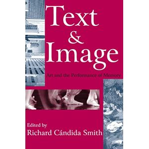 Smith, Richard Text and Image: Art and the Performance of Memory (Memory and Narrative) Smith, Richard Text and Image: Art and the Performance of Memory (Memory and Narrative)