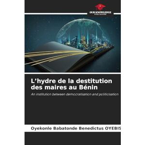 Oyebissi, Oyekonle Babatonde Benedictus L'hydre de la destitution des maires au Bénin: An institution between democratisation and politicisation Oyebissi, Oyekonle Babatonde Benedictus L'hydre de la destitution des maires au Bénin: An institution between democratisation and politicisation
