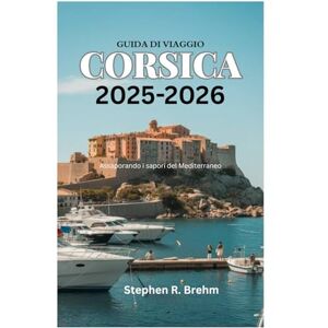 Brehm, Stephen R. GUIDA DI VIAGGIO DELLA CORSICA 2025-2026: Assaporando i sapori del Mediterraneo Brehm, Stephen R. GUIDA DI VIAGGIO DELLA CORSICA 2025-2026: Assaporando i sapori del Mediterraneo