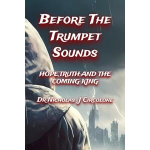 Circolone, Dr Nicholas Before The Trumpet Sounds: Hope, Truth and The Coming King Dr.Nicholas J. Circolone Circolone, Dr Nicholas Before The Trumpet Sounds: Hope, Truth and The Coming King Dr.Nicholas J. Circolone