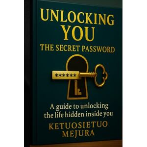 mejura, ketuosietuo Unlocking You: The Secret Password: A Guide to Unlocking the Life Hidden Inside You mejura, ketuosietuo Unlocking You: The Secret Password: A Guide to Unlocking the Life Hidden Inside You