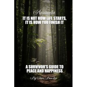 Bowden, Jane Amanda: It Is Not How Life Starts, It Is How You Finish It. A Survivor’s Guide to Peace and Happiness Bowden, Jane Amanda: It Is Not How Life Starts, It Is How You Finish It. A Survivor’s Guide to Peace and Happiness