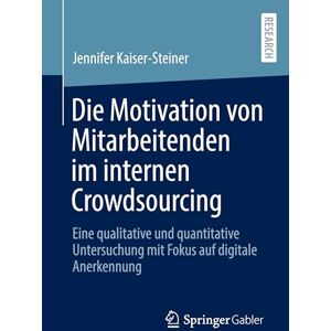 Kaiser Die Motivation von Mitarbeitenden im internen Crowdsourcing: Eine qualitative und quantitative Untersuchung mit Fokus auf digitale Anerkennung Kaiser Die Motivation von Mitarbeitenden im internen Crowdsourcing: Eine qualitative und quantitative Untersuchung mit Fokus auf digitale Anerkennung