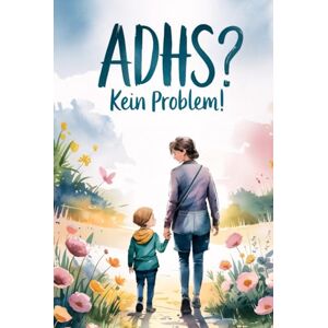Ippen, Pascal ADHS? Kein Problem!: Von der Diagnose bis zum Familienalltag. Alles, was du über ADHS wissen musst, um dein Kind richtig zu begleiten. Ippen, Pascal ADHS? Kein Problem!: Von der Diagnose bis zum Familienalltag. Alles, was du über ADHS wissen musst, um dein Kind richtig zu begleiten.