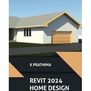 K Prathima Autodesk Revit 2024 Home Design: Learn to Design a Home with Autodesk Revit 2024: A Step-by-Step Guide K Prathima Autodesk Revit 2024 Home Design: Learn to Design a Home with Autodesk Revit 2024: A Step-by-Step Guide
