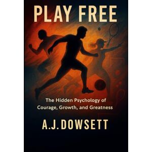 Dowsett, Andy Play Free: The Hidden Psychology of Courage, Growth and Greatness Dowsett, Andy Play Free: The Hidden Psychology of Courage, Growth and Greatness
