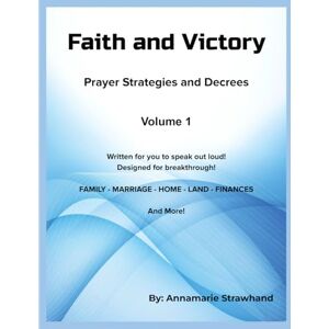 Strawhand, Annamarie Faith and Victory Prayer Strategies and Decrees Volume 1: Written Prayers for You to Speak Out Loud! Designed for Breakthrough! Strawhand, Annamarie Faith and Victory Prayer Strategies and Decrees Volume 1: Written Prayers for You to Speak Out Loud! Designed for Breakthrough!