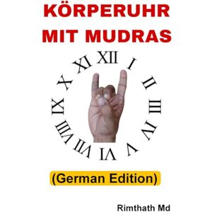 Md, Rimthath Körperuhr Mit Mudras: German Edition (Ganzheitliche Heilungsreihe) Md, Rimthath Körperuhr Mit Mudras: German Edition (Ganzheitliche Heilungsreihe)