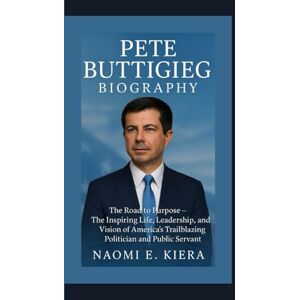 E. Kiera, Naomi PETE BUTTIGIEG BIOGRAPHY: The Road to Purpose — The Inspiring Life, Leadership, and Vision of America’s Trailblazing Politician and Public Servant E. Kiera, Naomi PETE BUTTIGIEG BIOGRAPHY: The Road to Purpose — The Inspiring Life, Leadership, and Vision of America’s Trailblazing Politician and Public Servant