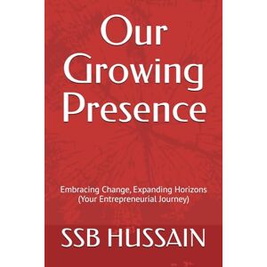 HUSSAIN, SSB Our Growing Presence: Embracing Change, Expanding Horizons (Your Entrepreneurial Journey) HUSSAIN, SSB Our Growing Presence: Embracing Change, Expanding Horizons (Your Entrepreneurial Journey)