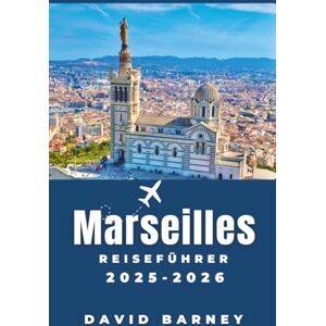 Barney, David Marseille Reiseführer 2025-2026: Erleben Sie die Stadt auf lokalen Märkten, bei Küstenwanderungen und mit mediterraner Küche Barney, David Marseille Reiseführer 2025-2026: Erleben Sie die Stadt auf lokalen Märkten, bei Küstenwanderungen und mit mediterraner Küche