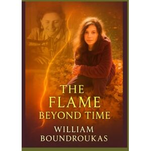 BOUNDROUKAS, WILLIAM G The Flame Beyond Time: A Journey Through Silence, Memory, and the Eternal Thread BOUNDROUKAS, WILLIAM G The Flame Beyond Time: A Journey Through Silence, Memory, and the Eternal Thread