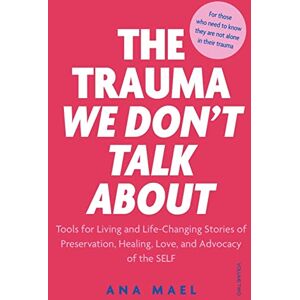 Mael, Ana THE TRAUMA WE DON'T TALK ABOUT: Tools for Living and Life-Changing Stories of Preservation, Healing, Love and Advocacy of the SELF, Volume 2 Mael, Ana THE TRAUMA WE DON'T TALK ABOUT: Tools for Living and Life-Changing Stories of Preservation, Healing, Love and Advocacy of the SELF, Volume 2