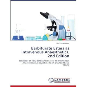 Huq, Md. Ehsanul Barbiturate Esters as Intravenous Anaesthetics. 2nd Edition: Synthesis of New Barbiturate Esters as Intravenous Anaesthetics: A new Dimension of Anaesthesia Route Huq, Md. Ehsanul Barbiturate Esters as Intravenous Anaesthetics. 2nd Edition: Synthesis of New Barbiturate Esters as Intravenous Anaesthetics: A new Dimension of Anaesthesia Route