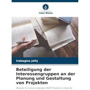 Jolly, Irabagiza Beteiligung der Interessengruppen an der Planung und Gestaltung von Projekten: Beispiel für lokal ansässige UNDP-Projekte in Ruanda Jolly, Irabagiza Beteiligung der Interessengruppen an der Planung und Gestaltung von Projekten: Beispiel für lokal ansässige UNDP-Projekte in Ruanda
