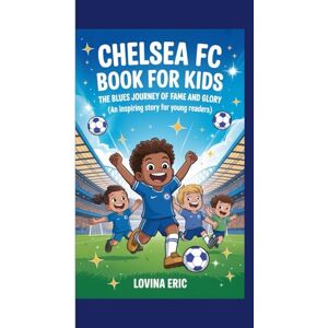 Eric, Lovina Chelsea FC book for kids: The Blues Journey of Fame and Glory (An Inspiring Story For Young Readers) Eric, Lovina Chelsea FC book for kids: The Blues Journey of Fame and Glory (An Inspiring Story For Young Readers)