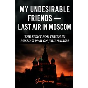 Moss, Jonathan My Undesirable Friends — Last Air in Moscow: The Fight for Truth in Russia's War on Journalism (A BOOK) (Reel to Reality: True Stories Behind the Screen) Moss, Jonathan My Undesirable Friends — Last Air in Moscow: The Fight for Truth in Russia's War on Journalism (A BOOK) (Reel to Reality: True Stories Behind the Screen)