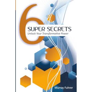 Fuhrer, Murray M. Six Super Secrets: Unlock Your Transformative Power Fuhrer, Murray M. Six Super Secrets: Unlock Your Transformative Power