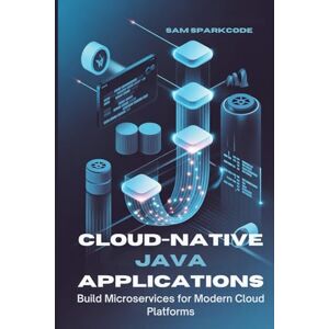 Sparkcode, Sam Cloud-Native Java Applications: Build Microservices for Modern Cloud Platforms Sparkcode, Sam Cloud-Native Java Applications: Build Microservices for Modern Cloud Platforms