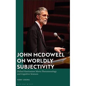 Cheng, Tony John McDowell on Worldly Subjectivity: Oxford Kantianism Meets Phenomenology and Cognitive Sciences Cheng, Tony John McDowell on Worldly Subjectivity: Oxford Kantianism Meets Phenomenology and Cognitive Sciences