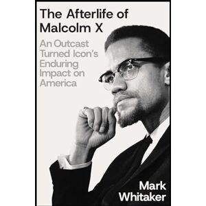 Whitaker, Mark The Afterlife of Malcolm X: An Outcast Turned Icon's Enduring Impact on America Whitaker, Mark The Afterlife of Malcolm X: An Outcast Turned Icon's Enduring Impact on America