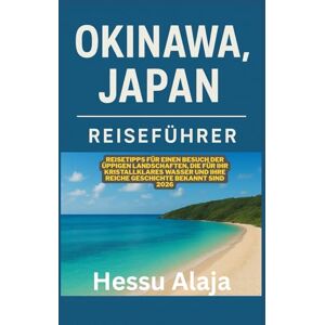 ALAJA, HESSU OKINAWA JAPAN REISEFUHRER: Reisetipps fur einen Besuch der uppigen Landschaften, die fur ihr kristallklares Wasser und ihre reiche Geschichte bekannt sind 2026 ALAJA, HESSU OKINAWA JAPAN REISEFUHRER: Reisetipps fur einen Besuch der uppigen Landschaften, die fur ihr kristallklares Wasser und ihre reiche Geschichte bekannt sind 2026