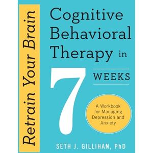 Gillihan, Seth J Retrain Your Brain: Cognitive Behavioral Therapy in 7 Weeks: A Workbook for Managing Depression and Anxiety (Retrain Your Brain with CBT) Gillihan, Seth J Retrain Your Brain: Cognitive Behavioral Therapy in 7 Weeks: A Workbook for Managing Depression and Anxiety (Retrain Your Brain with CBT)