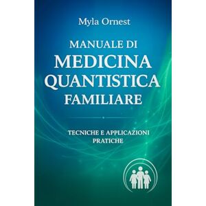 Ornest, Myla Manuale di Medicina Quantistica Familiare: Tecniche e Applicazioni pratiche Ornest, Myla Manuale di Medicina Quantistica Familiare: Tecniche e Applicazioni pratiche